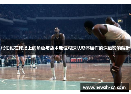 张伯伦在球场上的角色与战术地位对球队整体运作的深远影响解析