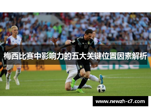 梅西比赛中影响力的五大关键位置因素解析