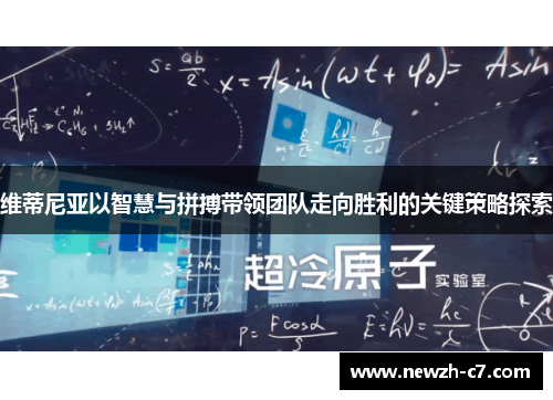 维蒂尼亚以智慧与拼搏带领团队走向胜利的关键策略探索