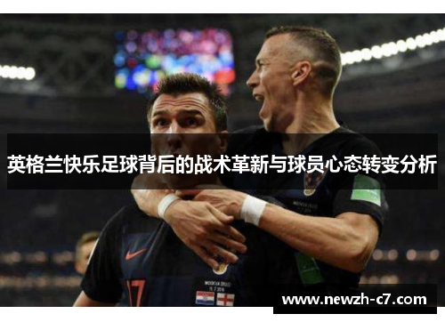 英格兰快乐足球背后的战术革新与球员心态转变分析