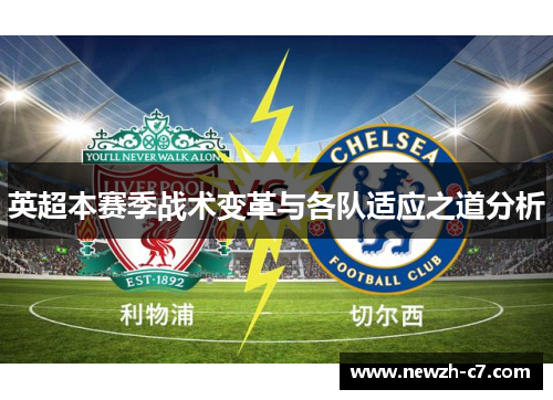英超本赛季战术变革与各队适应之道分析 英超本赛季战术变革与各队适应之道分析
