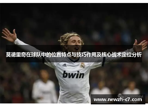 莫德里奇在球队中的位置特点与技巧作用及核心战术定位分析