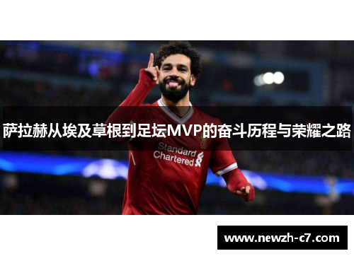 萨拉赫从埃及草根到足坛MVP的奋斗历程与荣耀之路