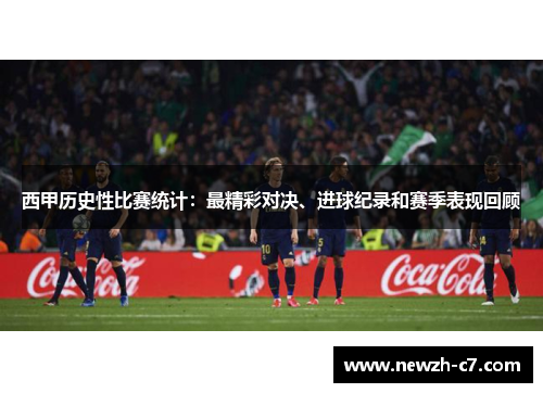西甲历史性比赛统计：最精彩对决、进球纪录和赛季表现回顾