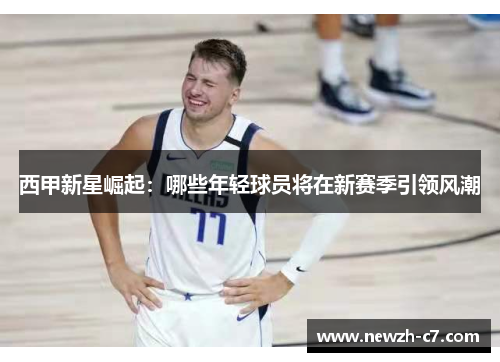 西甲新星崛起：哪些年轻球员将在新赛季引领风潮