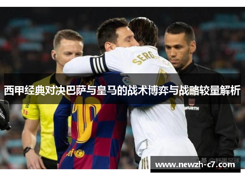 西甲经典对决巴萨与皇马的战术博弈与战略较量解析