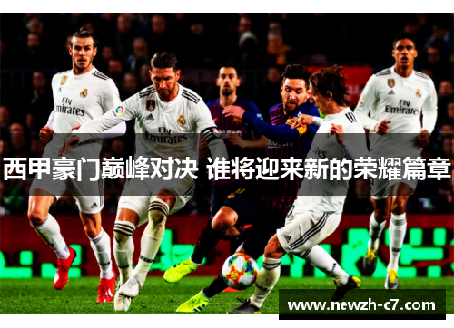 西甲豪门巅峰对决 谁将迎来新的荣耀篇章