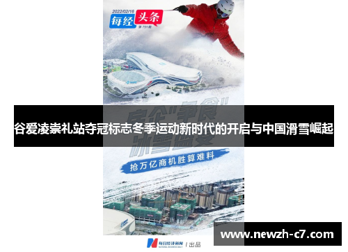 谷爱凌崇礼站夺冠标志冬季运动新时代的开启与中国滑雪崛起 谷爱凌崇礼站夺冠标志冬季运动新时代的开启与中国滑雪崛起