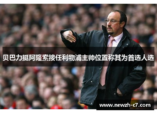 贝巴力挺阿隆索接任利物浦主帅位置称其为首选人选 贝巴力挺阿隆索接任利物浦主帅位置称其为首选人选