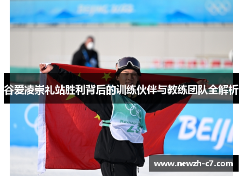 谷爱凌崇礼站胜利背后的训练伙伴与教练团队全解析 谷爱凌崇礼站胜利背后的训练伙伴与教练团队全解析