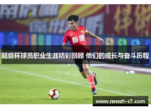 超级杯球员职业生涯精彩回顾 他们的成长与奋斗历程