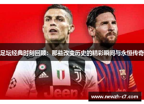 足坛经典时刻回顾：那些改变历史的精彩瞬间与永恒传奇