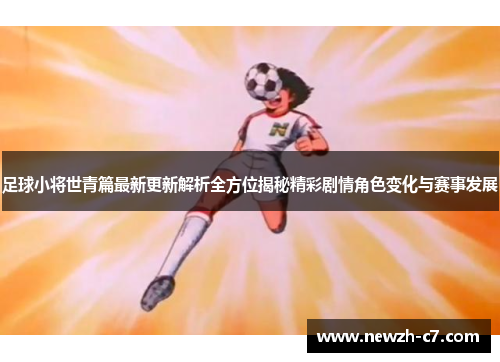 足球小将世青篇最新更新解析全方位揭秘精彩剧情角色变化与赛事发展 足球小将世青篇最新更新解析全方位揭秘精彩剧情角色变化与赛事发展