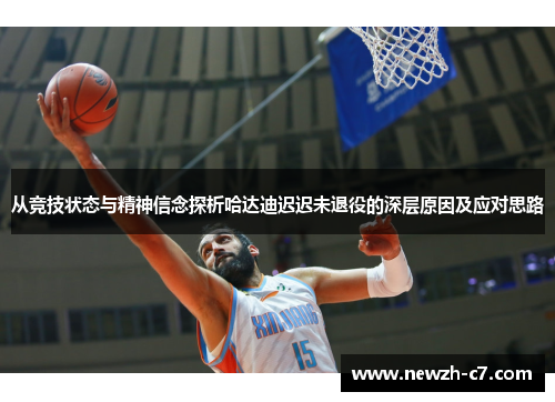 从竞技状态与精神信念探析哈达迪迟迟未退役的深层原因及应对思路