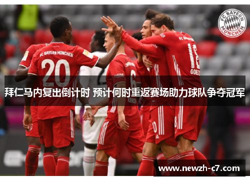 拜仁马内复出倒计时 预计何时重返赛场助力球队争夺冠军