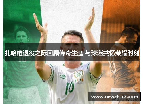 扎哈维退役之际回顾传奇生涯 与球迷共忆荣耀时刻