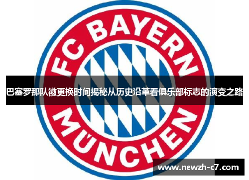 巴塞罗那队徽更换时间揭秘从历史沿革看俱乐部标志的演变之路 巴塞罗那队徽更换时间揭秘从历史沿革看俱乐部标志的演变之路