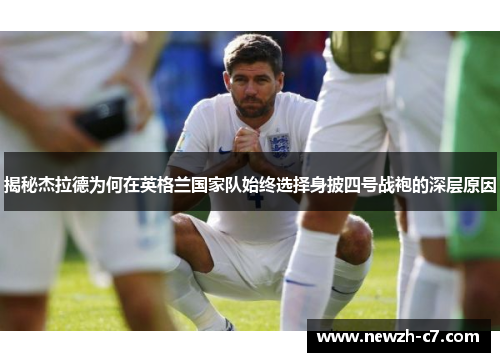 揭秘杰拉德为何在英格兰国家队始终选择身披四号战袍的深层原因