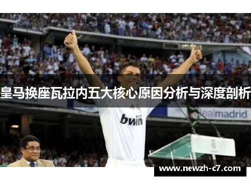 皇马换座瓦拉内五大核心原因分析与深度剖析