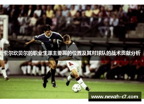 索尔坎贝尔的职业生涯主要踢的位置及其对球队的战术贡献分析