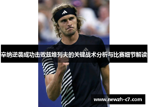 辛纳逆袭成功击败兹维列夫的关键战术分析与比赛细节解读 辛纳逆袭成功击败兹维列夫的关键战术分析与比赛细节解读