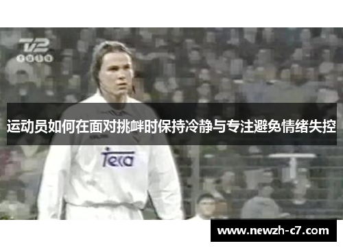 运动员如何在面对挑衅时保持冷静与专注避免情绪失控