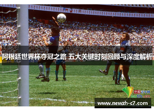阿根廷世界杯夺冠之路 五大关键时刻回顾与深度解析 阿根廷世界杯夺冠之路 五大关键时刻回顾与深度解析