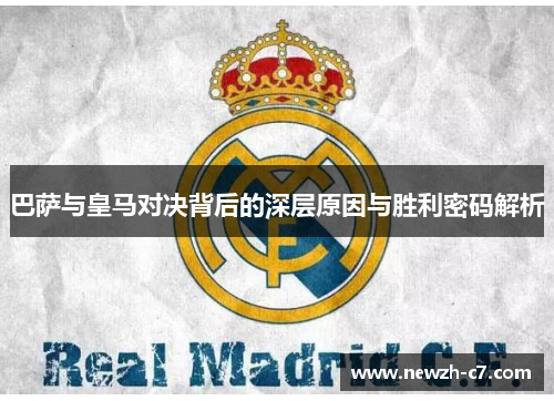巴萨与皇马对决背后的深层原因与胜利密码解析 巴萨与皇马对决背后的深层原因与胜利密码解析