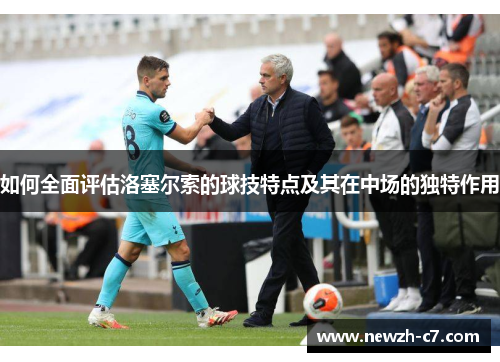 如何全面评估洛塞尔索的球技特点及其在中场的独特作用 如何全面评估洛塞尔索的球技特点及其在中场的独特作用