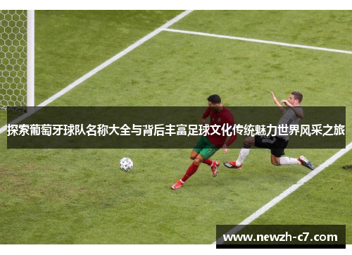 探索葡萄牙球队名称大全与背后丰富足球文化传统魅力世界风采之旅 探索葡萄牙球队名称大全与背后丰富足球文化传统魅力世界风采之旅