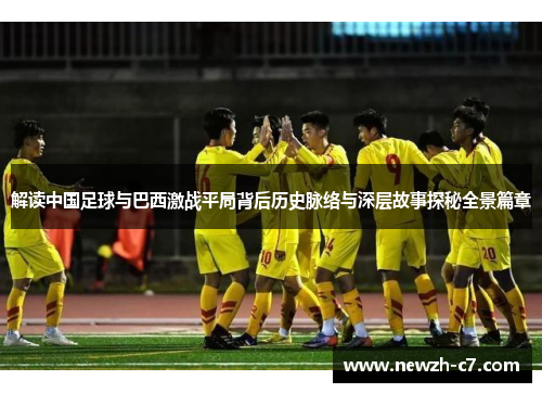 解读中国足球与巴西激战平局背后历史脉络与深层故事探秘全景篇章 解读中国足球与巴西激战平局背后历史脉络与深层故事探秘全景篇章