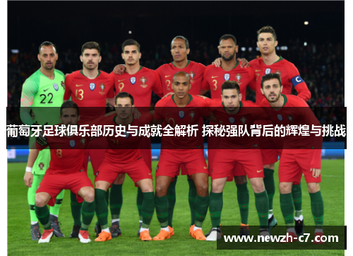 葡萄牙足球俱乐部历史与成就全解析 探秘强队背后的辉煌与挑战 葡萄牙足球俱乐部历史与成就全解析 探秘强队背后的辉煌与挑战
