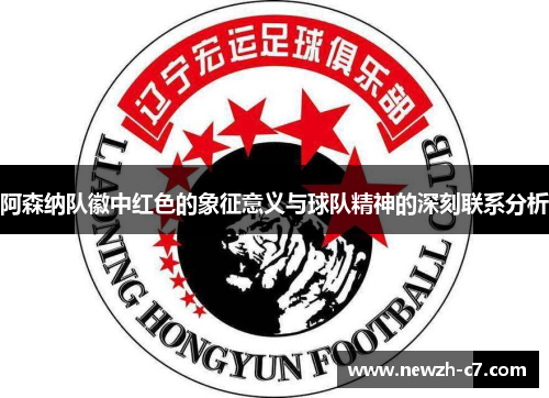 阿森纳队徽中红色的象征意义与球队精神的深刻联系分析 阿森纳队徽中红色的象征意义与球队精神的深刻联系分析