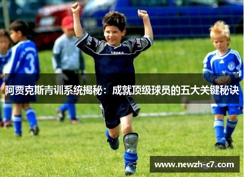 阿贾克斯青训系统揭秘:成就顶级球员的五大关键秘诀 阿贾克斯青训系统揭秘:成就顶级球员的五大关键秘诀