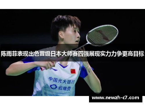 陈雨菲表现出色晋级日本大师赛四强展现实力力争更高目标 陈雨菲表现出色晋级日本大师赛四强展现实力力争更高目标