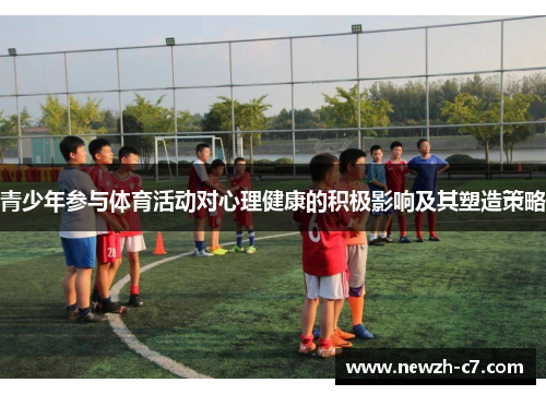 青少年参与体育活动对心理健康的积极影响及其塑造策略 青少年参与体育活动对心理健康的积极影响及其塑造策略