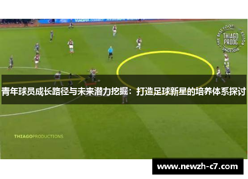 青年球员成长路径与未来潜力挖掘:打造足球新星的培养体系探讨 青年球员成长路径与未来潜力挖掘:打造足球新星的培养体系探讨