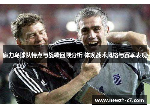 魔力鸟球队特点与战绩回顾分析 体现战术风格与赛季表现