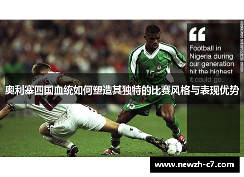奥利塞四国血统如何塑造其独特的比赛风格与表现优势 奥利塞四国血统如何塑造其独特的比赛风格与表现优势