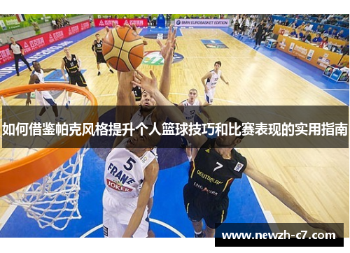 如何借鉴帕克风格提升个人篮球技巧和比赛表现的实用指南