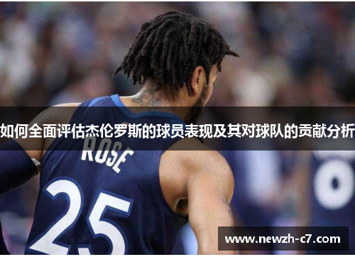 如何全面评估杰伦罗斯的球员表现及其对球队的贡献分析
