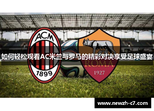 如何轻松观看AC米兰与罗马的精彩对决享受足球盛宴 如何轻松观看AC米兰与罗马的精彩对决享受足球盛宴