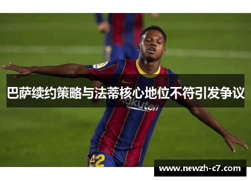 巴萨续约策略与法蒂核心地位不符引发争议