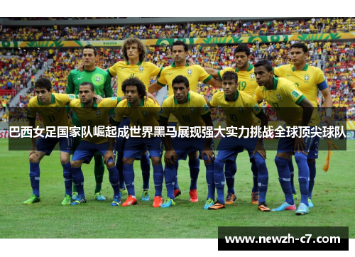 巴西女足国家队崛起成世界黑马展现强大实力挑战全球顶尖球队