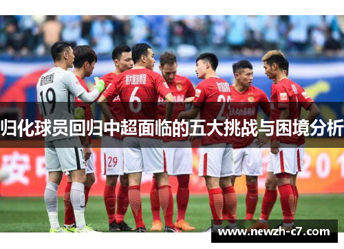 归化球员回归中超面临的五大挑战与困境分析