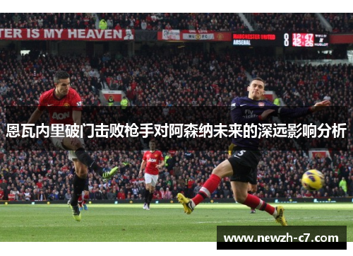 恩瓦内里破门击败枪手对阿森纳未来的深远影响分析