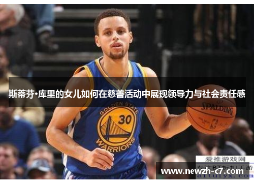斯蒂芬·库里的女儿如何在慈善活动中展现领导力与社会责任感