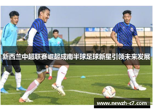 新西兰中超联赛崛起成南半球足球新星引领未来发展