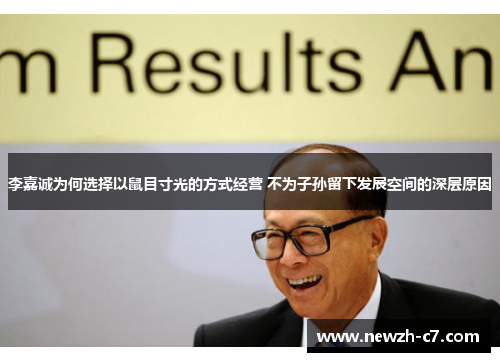 李嘉诚为何选择以鼠目寸光的方式经营 不为子孙留下发展空间的深层原因 李嘉诚为何选择以鼠目寸光的方式经营 不为子孙留下发展空间的深层原因