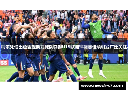 梅尔凭借出色表现助力球队夺得U19欧洲锦标赛佳绩引发广泛关注 梅尔凭借出色表现助力球队夺得U19欧洲锦标赛佳绩引发广泛关注